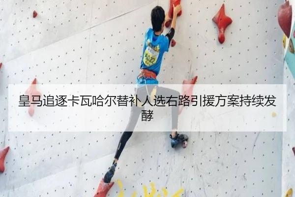 皇马追逐卡瓦哈尔替补人选右路引援方案持续发酵
